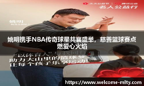 姚明携手NBA传奇球星共襄盛举，慈善篮球赛点燃爱心火焰