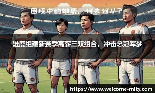 雄鹿组建新赛季高薪三双组合，冲击总冠军梦