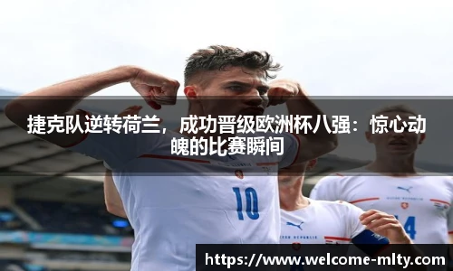 捷克队逆转荷兰，成功晋级欧洲杯八强：惊心动魄的比赛瞬间