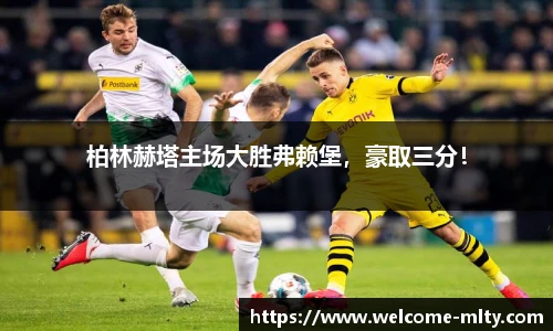 柏林赫塔主场大胜弗赖堡，豪取三分！