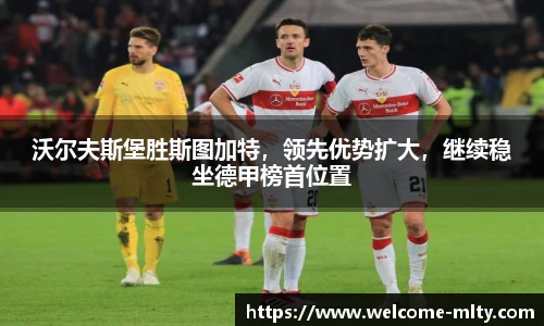 沃尔夫斯堡胜斯图加特，领先优势扩大，继续稳坐德甲榜首位置