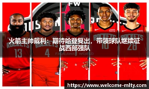 火箭主帅戴利：期待哈登复出，带领球队继续征战西部强队
