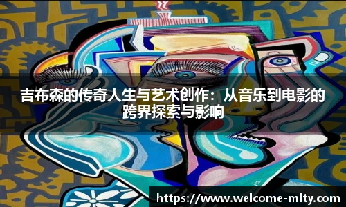 吉布森的传奇人生与艺术创作：从音乐到电影的跨界探索与影响