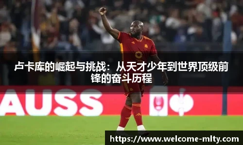 卢卡库的崛起与挑战：从天才少年到世界顶级前锋的奋斗历程