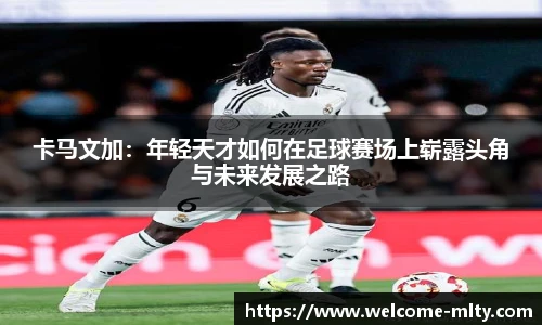 卡马文加：年轻天才如何在足球赛场上崭露头角与未来发展之路