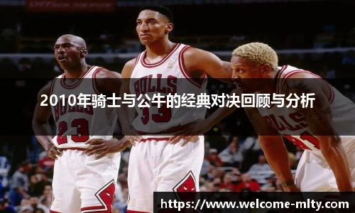 2010年骑士与公牛的经典对决回顾与分析