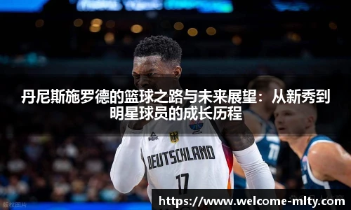 丹尼斯施罗德的篮球之路与未来展望：从新秀到明星球员的成长历程