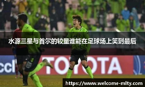 水源三星与首尔的较量谁能在足球场上笑到最后