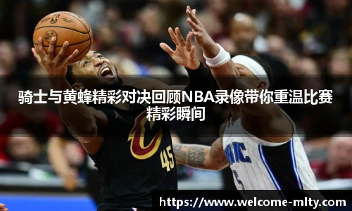 骑士与黄蜂精彩对决回顾NBA录像带你重温比赛精彩瞬间